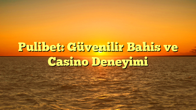 Pulibet: Güvenilir Bahis ve Casino Deneyimi